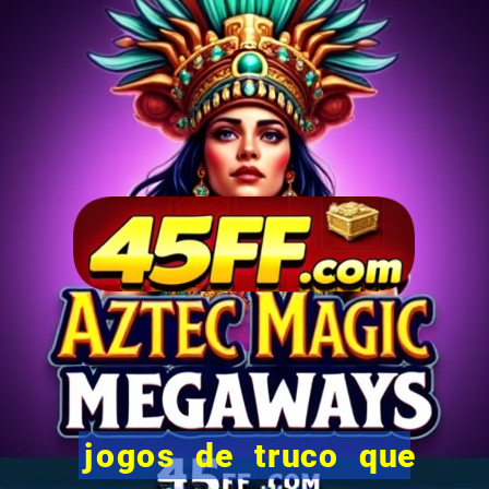 jogos de truco que ganha dinheiro